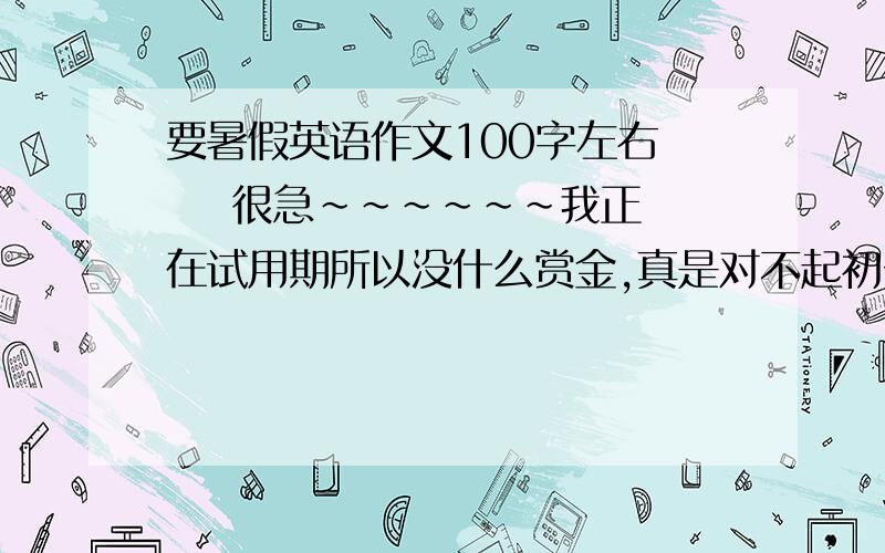 要暑假英语作文100字左右     很急~~~~~~我正在试用期所以没什么赏金,真是对不起初一的英语作文 一天