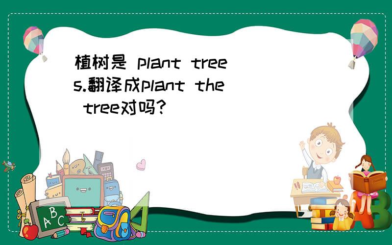 植树是 plant trees.翻译成plant the tree对吗?