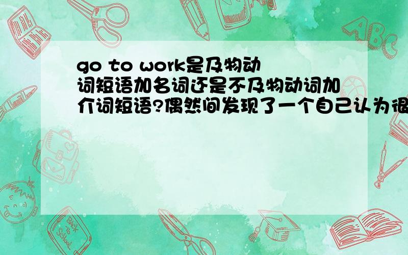 go to work是及物动词短语加名词还是不及物动词加介词短语?偶然间发现了一个自己认为很少有人注意但确实很难回答的问题