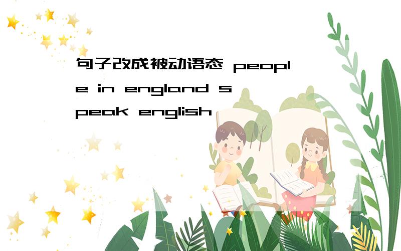 句子改成被动语态 people in england speak english