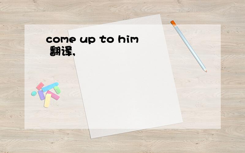 come up to him 翻译,