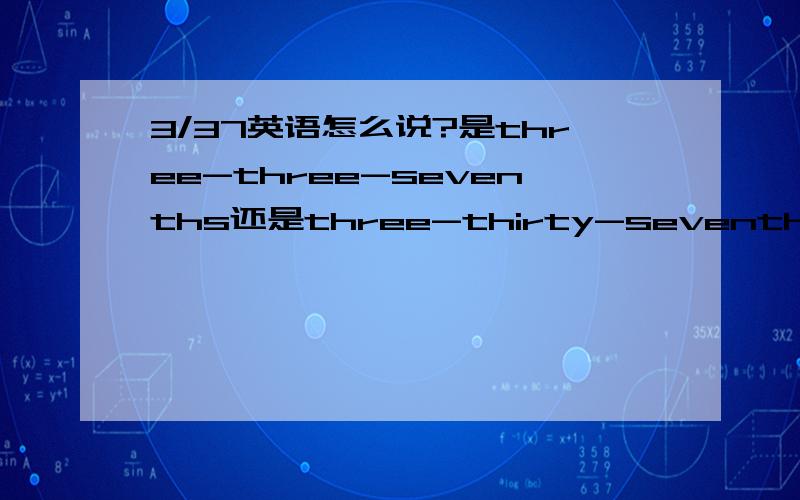 3/37英语怎么说?是three-three-sevenths还是three-thirty-sevenths