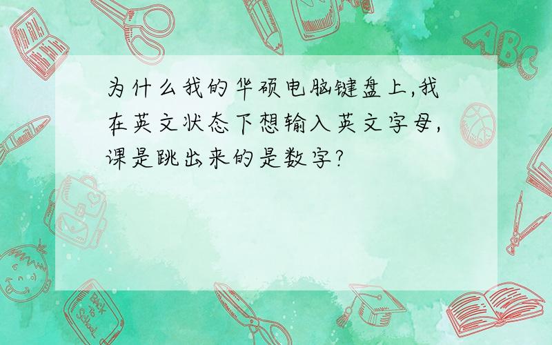 为什么我的华硕电脑键盘上,我在英文状态下想输入英文字母,课是跳出来的是数字?