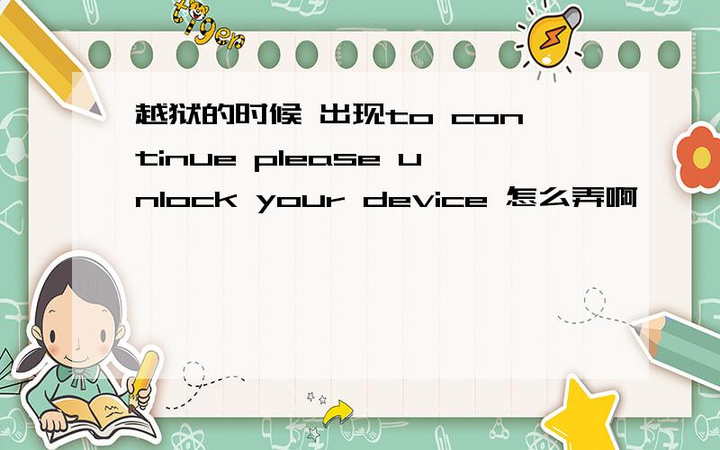 越狱的时候 出现to continue please unlock your device 怎么弄啊