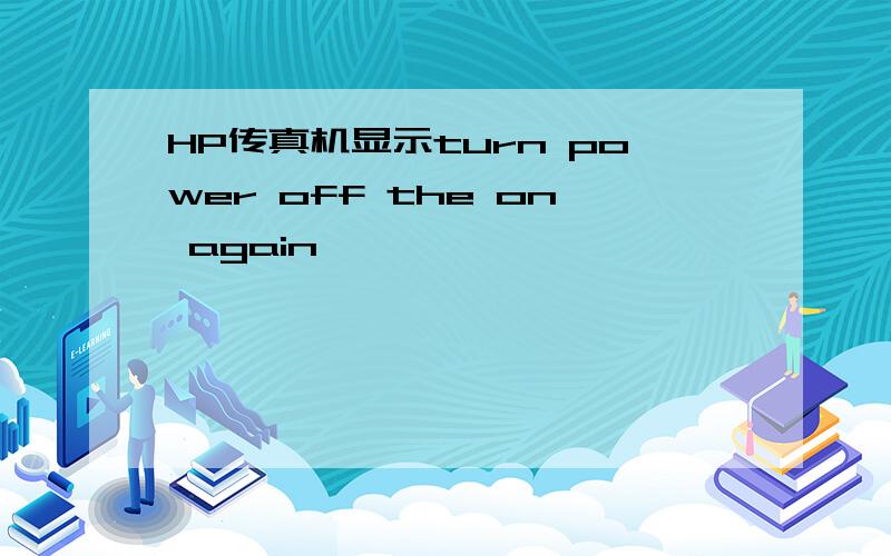 HP传真机显示turn power off the on again,