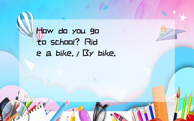 How do you go to school? Ride a bike./By bike.