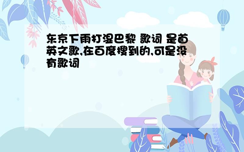 东京下雨打湿巴黎 歌词 是首英文歌,在百度搜到的,可是没有歌词