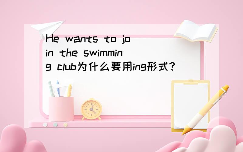 He wants to join the swimming club为什么要用ing形式?