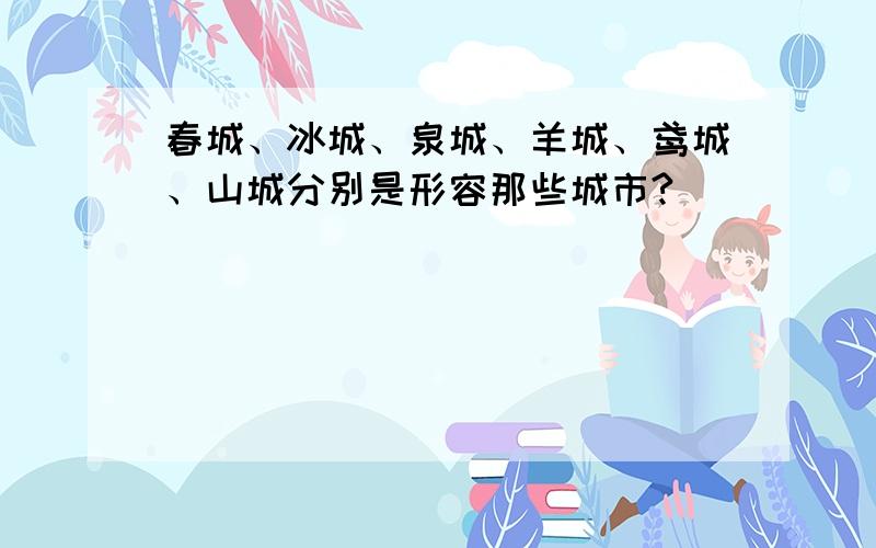 春城、冰城、泉城、羊城、鸢城、山城分别是形容那些城市?