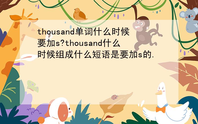 thousand单词什么时候要加s?thousand什么时候组成什么短语是要加s的.