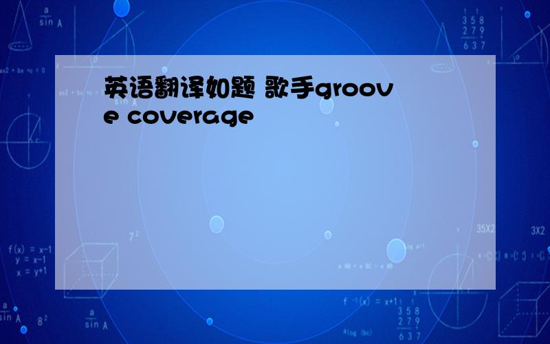 英语翻译如题 歌手groove coverage