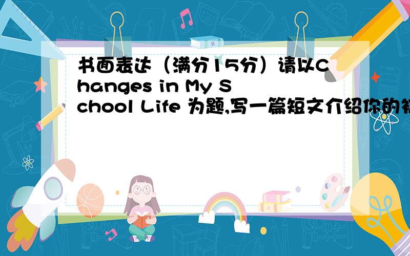 书面表达（满分15分）请以Changes in My School Life 为题,写一篇短文介绍你的初中学习生活与以前相比有什么变化.词数80左右.参考词汇：used to,spend,have to,hardly ever,miss有知道的,有点击页面的人,真