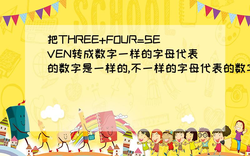 把THREE+FOUR=SEVEN转成数字一样的字母代表的数字是一样的,不一样的字母代表的数字不一样.