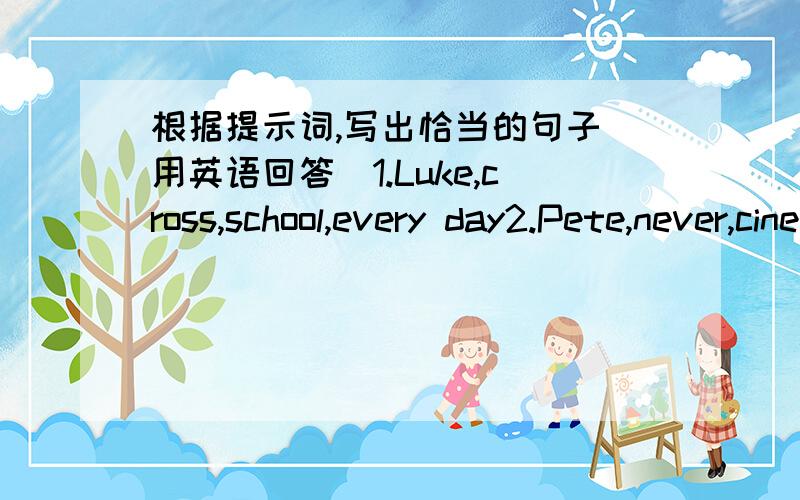 根据提示词,写出恰当的句子（用英语回答）1.Luke,cross,school,every day2.Pete,never,cinema3.How,bad,weather