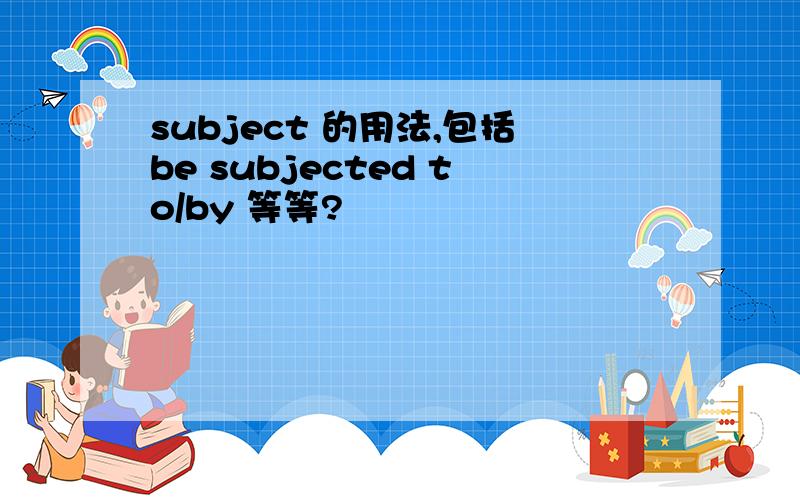 subject 的用法,包括be subjected to/by 等等?