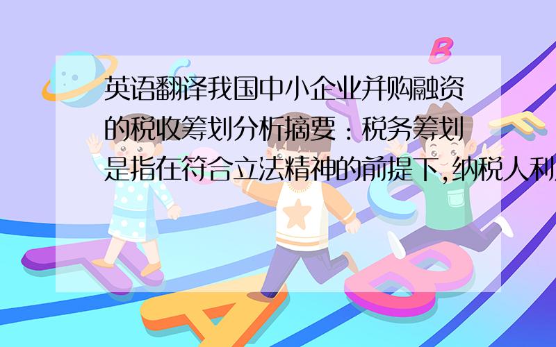 英语翻译我国中小企业并购融资的税收筹划分析摘要：税务筹划是指在符合立法精神的前提下,纳税人利用税法的特定条款和规定,并借助一定的方法和技术,通过对尚未发生或已发生的应税行