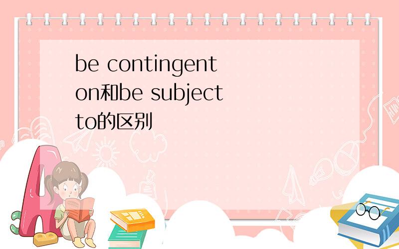 be contingent on和be subject to的区别