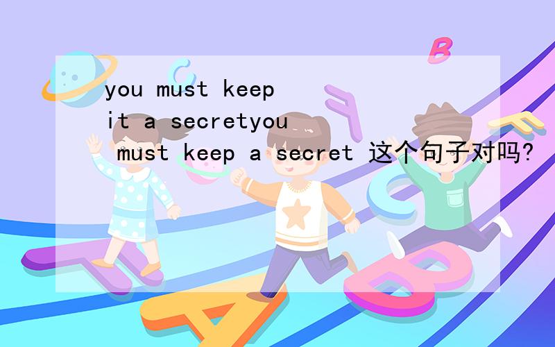 you must keep it a secretyou must keep a secret 这个句子对吗?