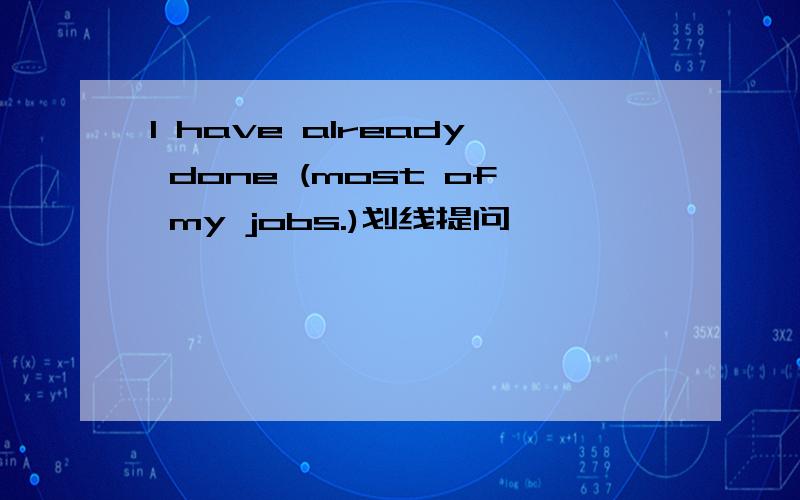 I have already done (most of my jobs.)划线提问