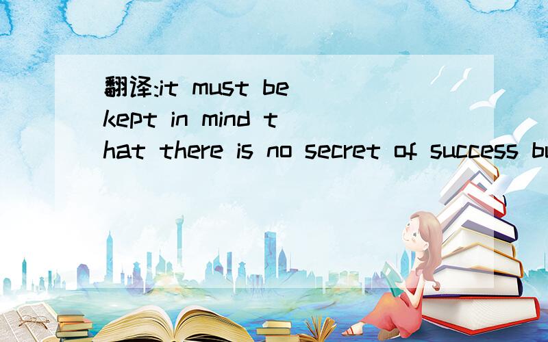 翻译:it must be kept in mind that there is no secret of success but hard work