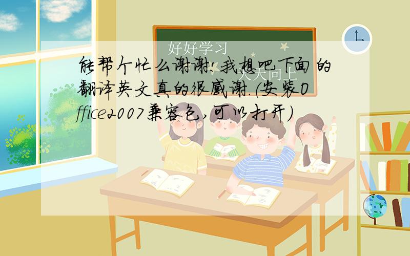 能帮个忙么谢谢!我想吧下面的翻译英文真的很感谢.（安装Office2007兼容包,可以打开）