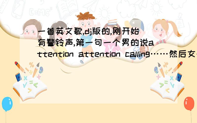 一首英文歌,dj版的,刚开始有警铃声,第一句一个男的说attention attention calling……然后女的唱后面的然后女的唱 there are something strange knocking on your door……高潮前面有一句chips is back we are back and