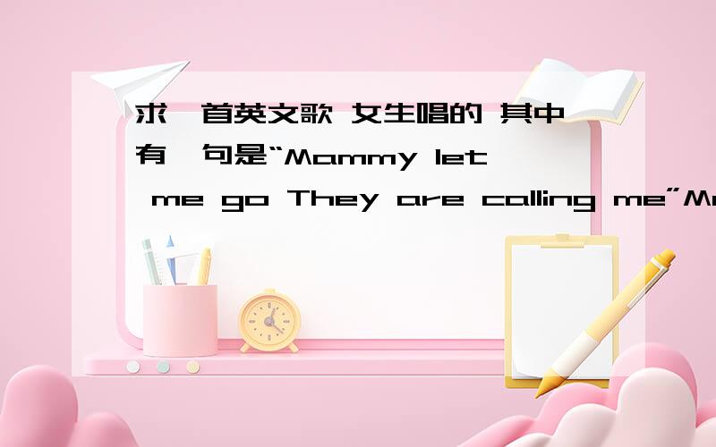 求一首英文歌 女生唱的 其中有一句是“Mammy let me go They are calling me”Mammy let me go They are calling me.