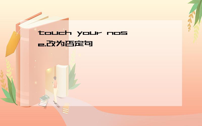 touch your nose.改为否定句