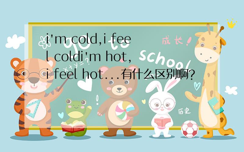 i'm cold,i feel coldi'm hot,i feel hot...有什么区别啊?