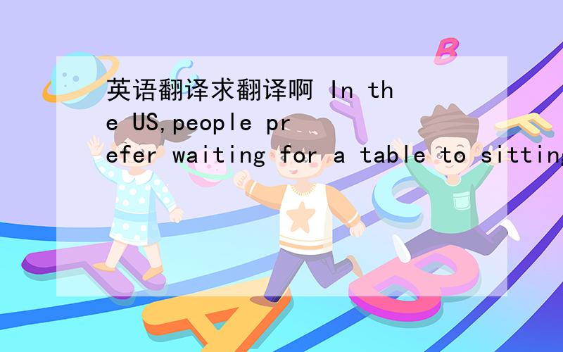 英语翻译求翻译啊 In the US,people prefer waiting for a table to sitting with people they don’t know.This means a hostess may not seat a small group until a small table is available,even if a large one is.If you are sitting at a table with p