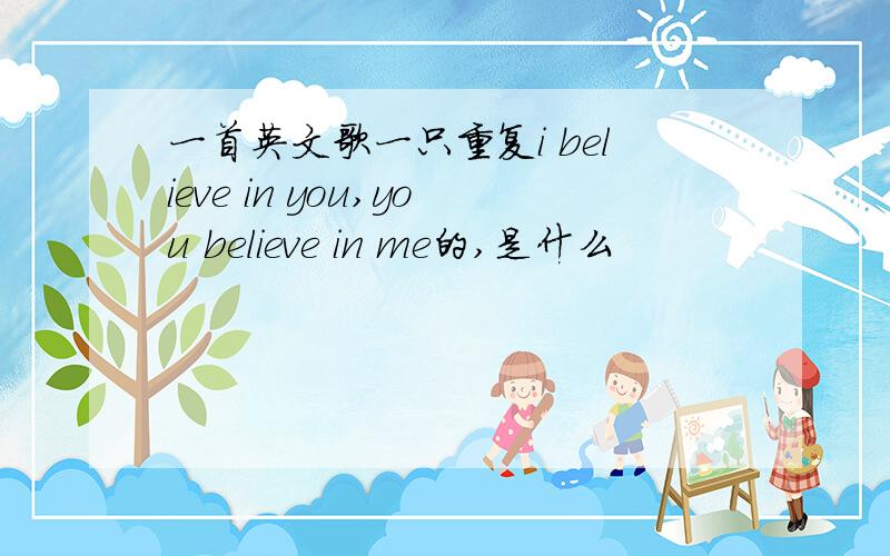 一首英文歌一只重复i believe in you,you believe in me的,是什么