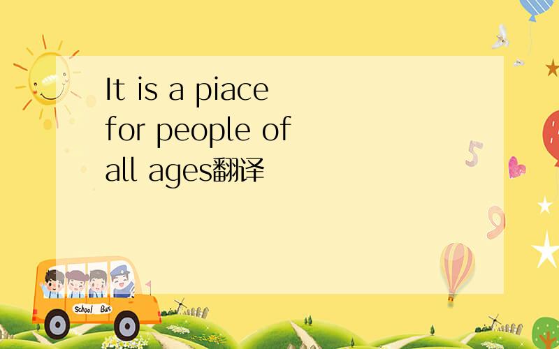 It is a piace for people of all ages翻译