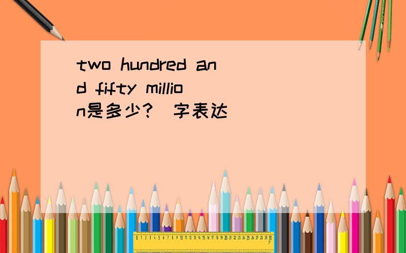 two hundred and fifty million是多少?（字表达）