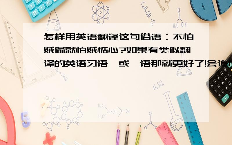 怎样用英语翻译这句俗语：不怕贼偷就怕贼惦心?如果有类似翻译的英语习语,或俚语那就更好了!会追加分的,谢谢!