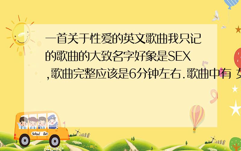 一首关于性爱的英文歌曲我只记的歌曲的大致名字好象是SEX,歌曲完整应该是6分钟左右.歌曲中有 女性做爱是的声音.