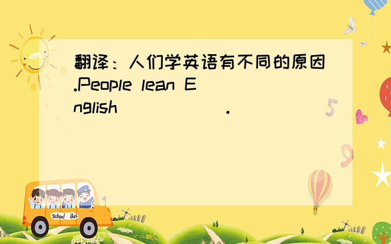 翻译：人们学英语有不同的原因.People lean English()()().