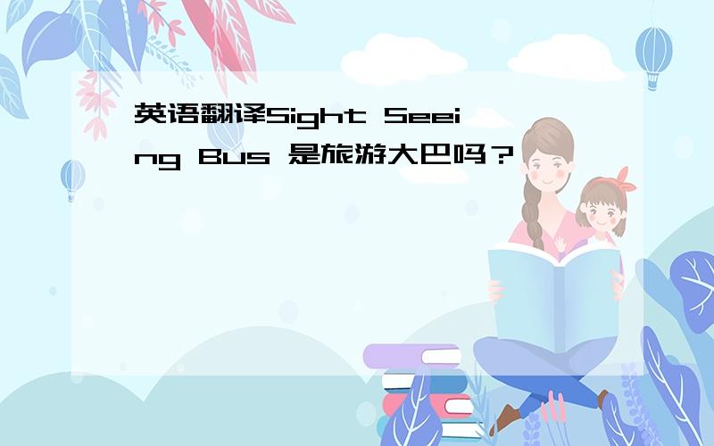 英语翻译Sight Seeing Bus 是旅游大巴吗？