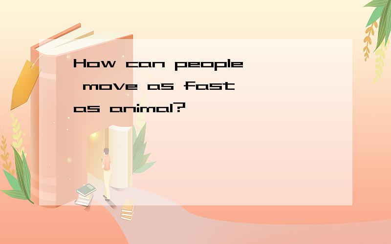 How can people move as fast as animal?
