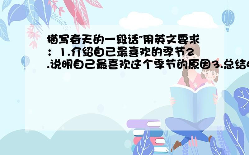 描写春天的一段话~用英文要求：1.介绍自己最喜欢的季节2.说明自己最喜欢这个季节的原因3.总结4.不低于80个字