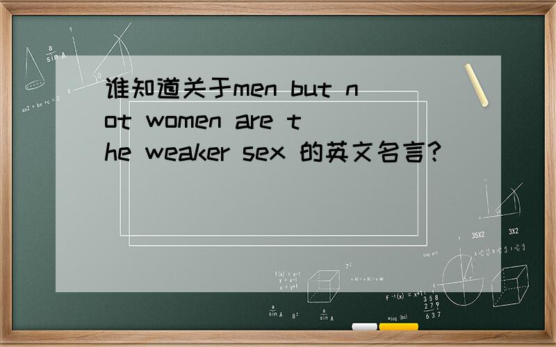 谁知道关于men but not women are the weaker sex 的英文名言?