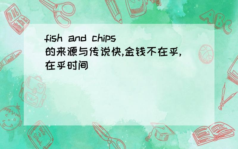 fish and chips的来源与传说快,金钱不在乎,在乎时间