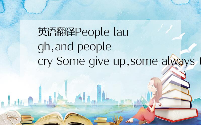 英语翻译People laugh,and people cry Some give up,some always try Some say hi,while some say bye Some will forget you,but never will I Write down tears,or write down smile Want a sun or a kiss beyond night Wave to all in noise or just a quiet It i