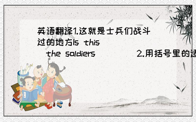 英语翻译1.这就是士兵们战斗过的地方Is this （ ）the soldiers （ ）（ 2.用括号里的适当形式填空He said he（ ）（be）to Beijing twice.3.改为同义句The man is so strong that he can push the car for meters.The man is