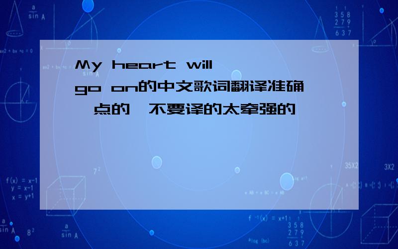 My heart will go on的中文歌词翻译准确一点的,不要译的太牵强的