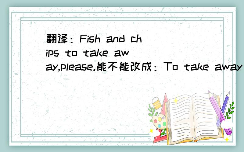 翻译：Fish and chips to take away,please.能不能改成：To take away fish and chips,please?这里的不定式为什么放在名词后面?