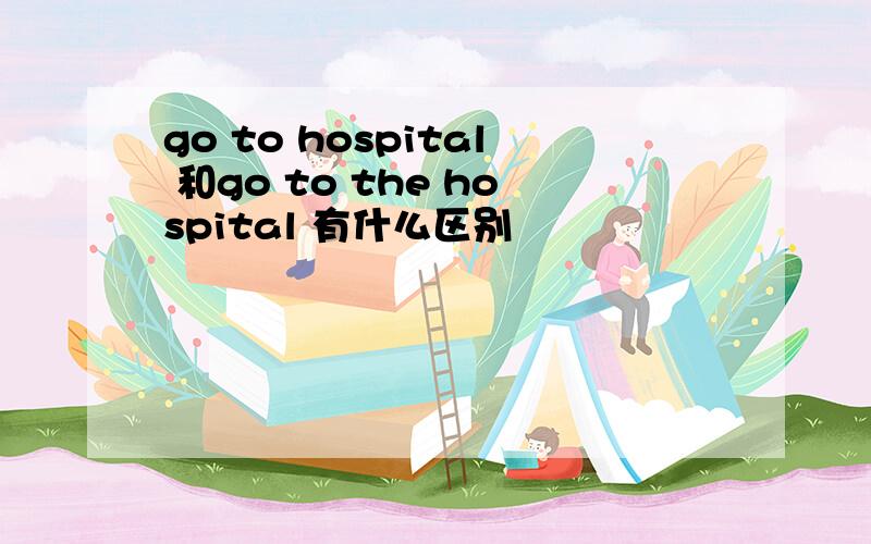 go to hospital 和go to the hospital 有什么区别