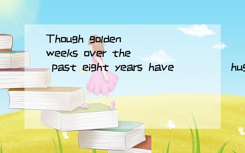 Though golden weeks over the past eight years have ____ huge returns forThough golden weeks over the past eight years have ____ huge returns for China's tourism industry,voices ____ cancellation of the national holidays are becoming even stronger.A.b