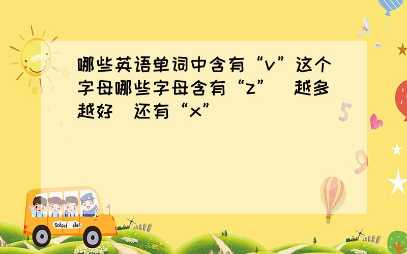 哪些英语单词中含有“v”这个字母哪些字母含有“z”（越多越好)还有“x”