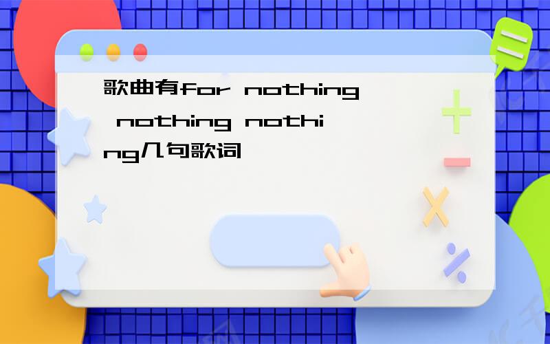 歌曲有for nothing nothing nothing几句歌词