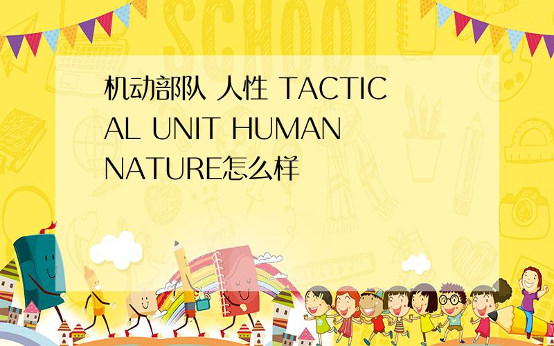 机动部队 人性 TACTICAL UNIT HUMAN NATURE怎么样